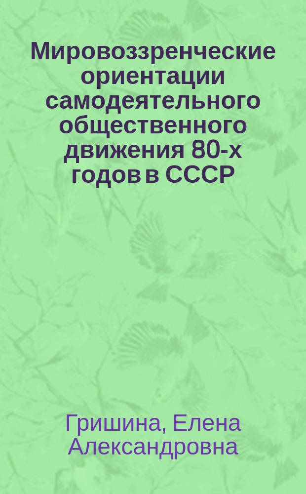 Мировоззренческие ориентации самодеятельного общественного движения 80-х годов в СССР : Автореф. дис. на соиск. учен. степ. канд. филос. наук : (09.00.02)