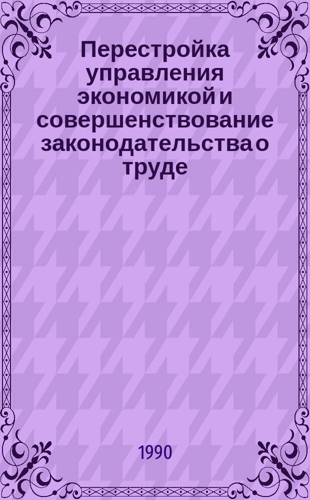 Перестройка управления экономикой и совершенствование законодательства о труде : Учеб. пособие