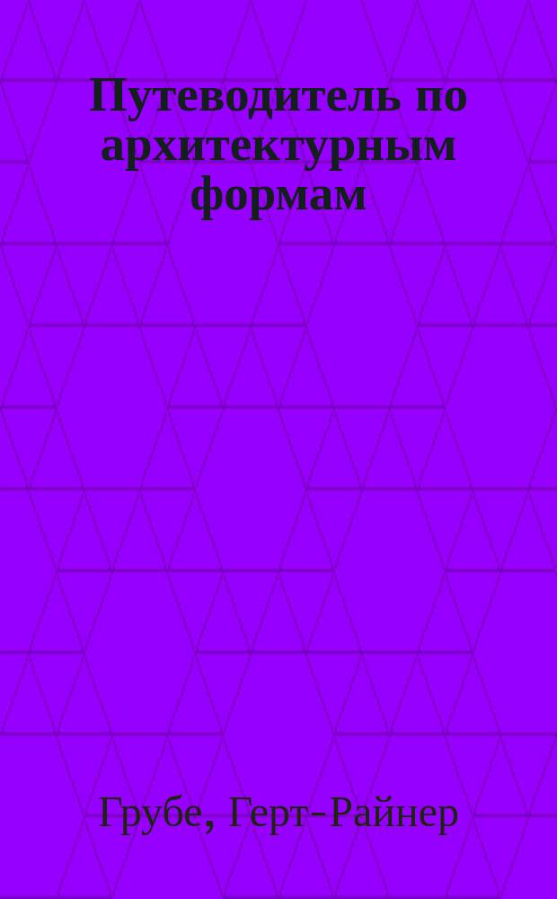 Путеводитель по архитектурным формам : Справочник