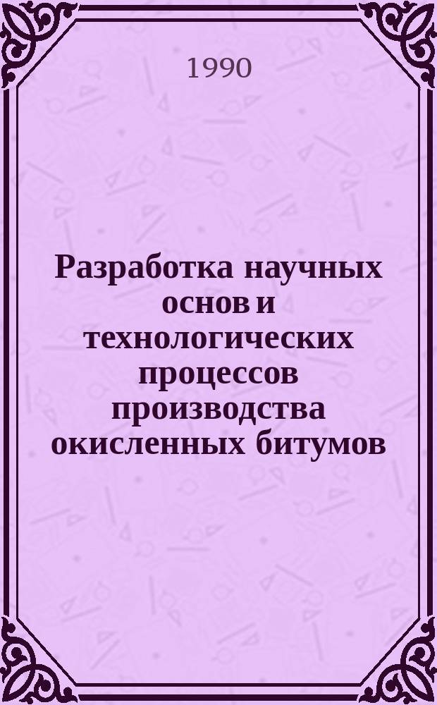 Разработка научных основ и технологических процессов производства окисленных битумов : Дис. на соиск. учен. степ. д. т. н