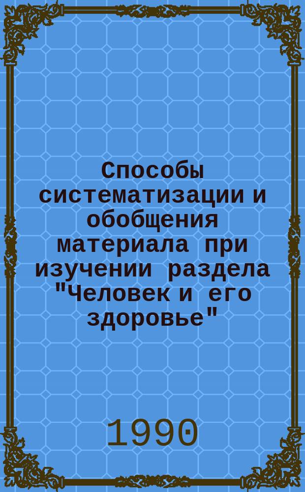 Способы систематизации и обобщения материала при изучении раздела "Человек и его здоровье" : Метод. рекомендации