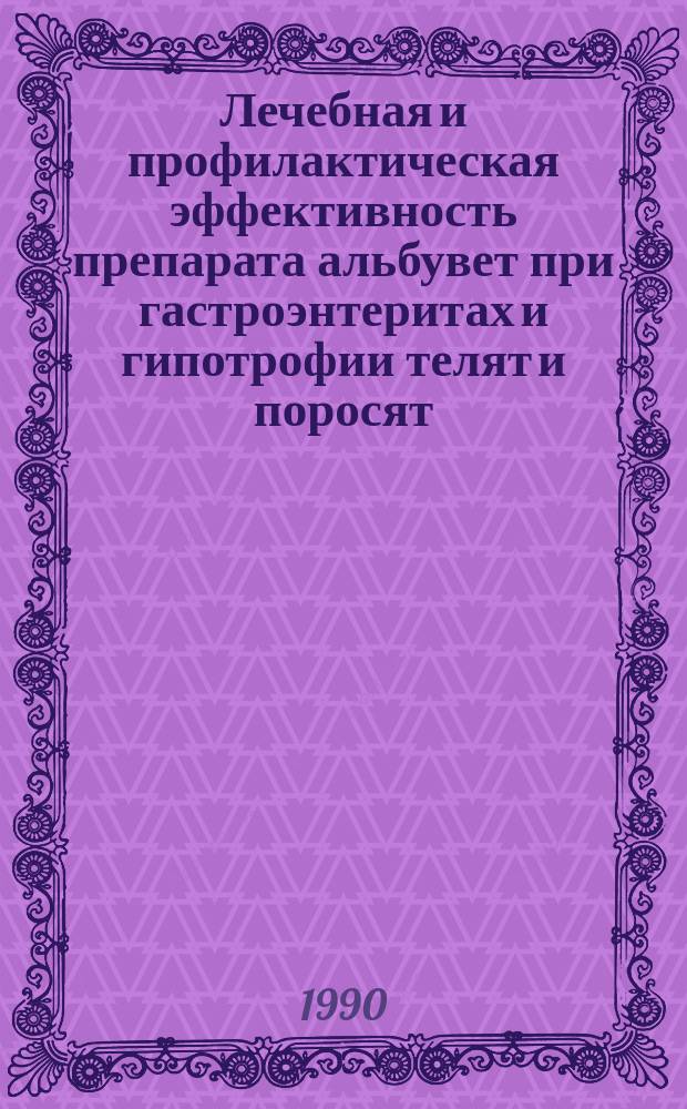 Лечебная и профилактическая эффективность препарата альбувет при гастроэнтеритах и гипотрофии телят и поросят : Автореф. дис. на соиск. учен. степ. канд. вет. наук : (16.00.01)