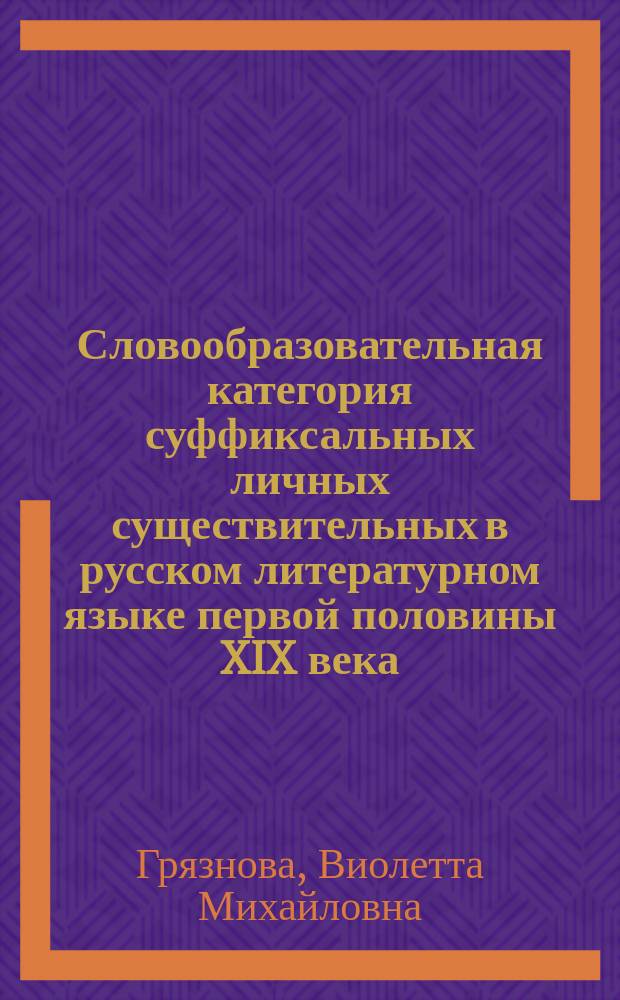 Словообразовательная категория суффиксальных личных существительных в русском литературном языке первой половины XIX века : Автореф. дис. на соиск. учен. степ. д-ра филол. наук : (10.02.01)