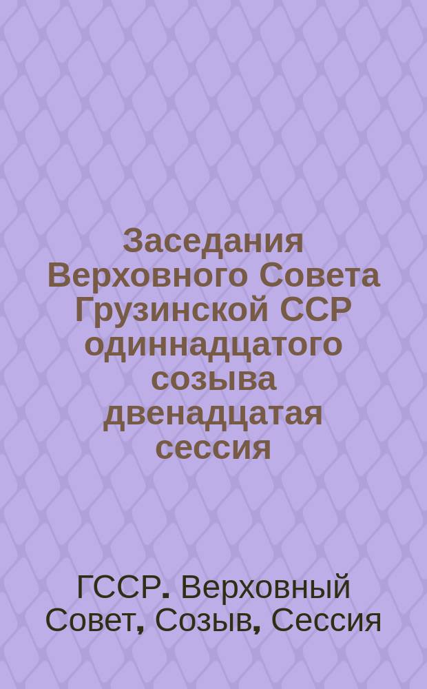 Заседания Верховного Совета Грузинской ССР одиннадцатого созыва двенадцатая сессия, 17-18 нояб. 1989 г. : Стеногр. отчет