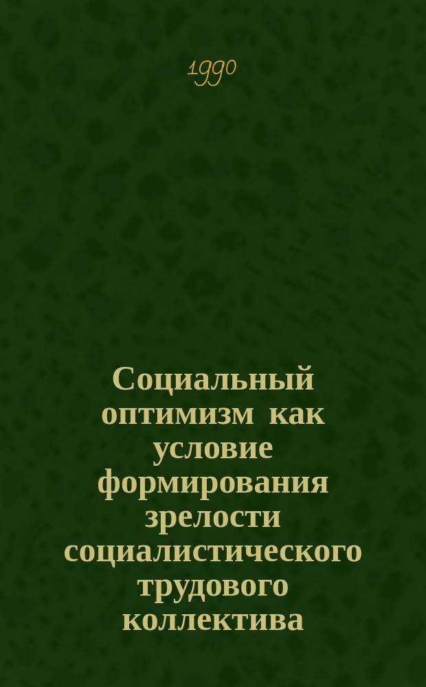 Социальный оптимизм как условие формирования зрелости социалистического трудового коллектива : Автореф. дис. на соиск. учен. степ. канд. филос. наук : (09.00.02)