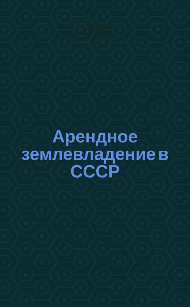 Арендное землевладение в СССР : (Политэкон. аспект) : Автореф. дис. на соиск. учен. степ. канд. экон. наук : (08.00.01)