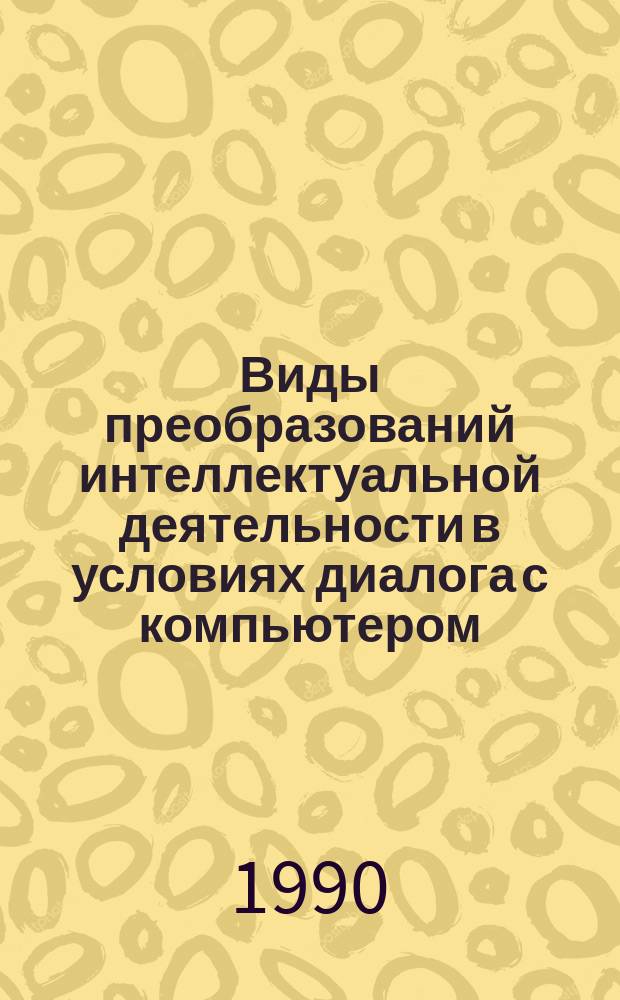 Виды преобразований интеллектуальной деятельности в условиях диалога с компьютером : Автореф. дис. на соиск. учен. степ. канд. психол наук : (19.00.01)