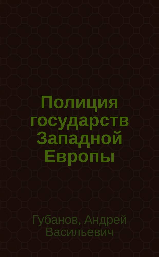 Полиция государств Западной Европы: основные черты организации и деятельности : Учеб. пособие