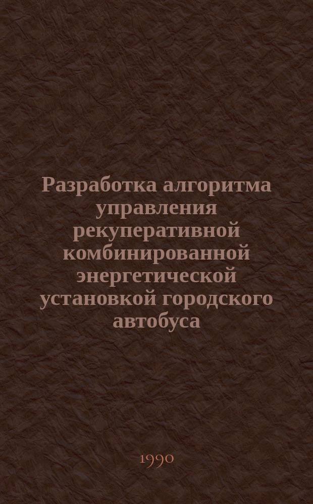 Разработка алгоритма управления рекуперативной комбинированной энергетической установкой городского автобуса : Автореф. дис. на соиск. учен. степ. канд. техн. наук : (05.05.03)