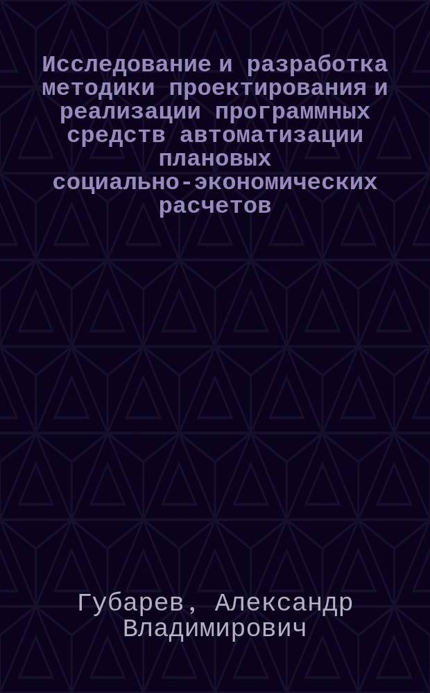 Исследование и разработка методики проектирования и реализации программных средств автоматизации плановых социально-экономических расчетов : Автореф. дис. на соиск. учен. степ. канд. экон. наук : (08.00.13)