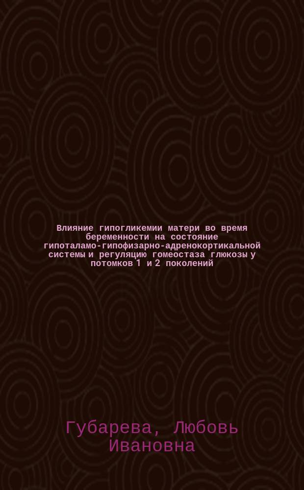 Влияние гипогликемии матери во время беременности на состояние гипоталамо-гипофизарно-адренокортикальной системы и регуляцию гомеостаза глюкозы у потомков 1 и 2 поколений : (Эксперим. исслед.) : Автореф. дис. на соиск. учен. степ. канд. биол. наук : (03.00.13)