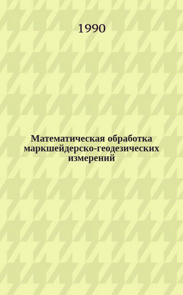 Математическая обработка маркшейдерско-геодезических измерений : Учеб. по спец. "Маркшейд. дело"
