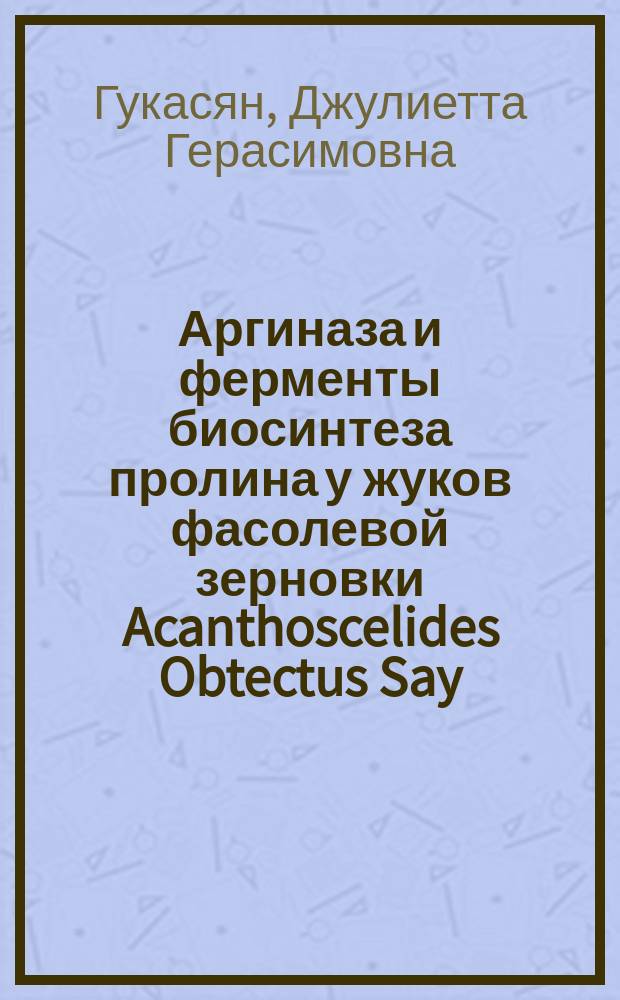 Аргиназа и ферменты биосинтеза пролина у жуков фасолевой зерновки Acanthoscelides Obtectus Say : Автореф. дис. на соиск. учен. степ. канд. биол. наук : (03.00.04)