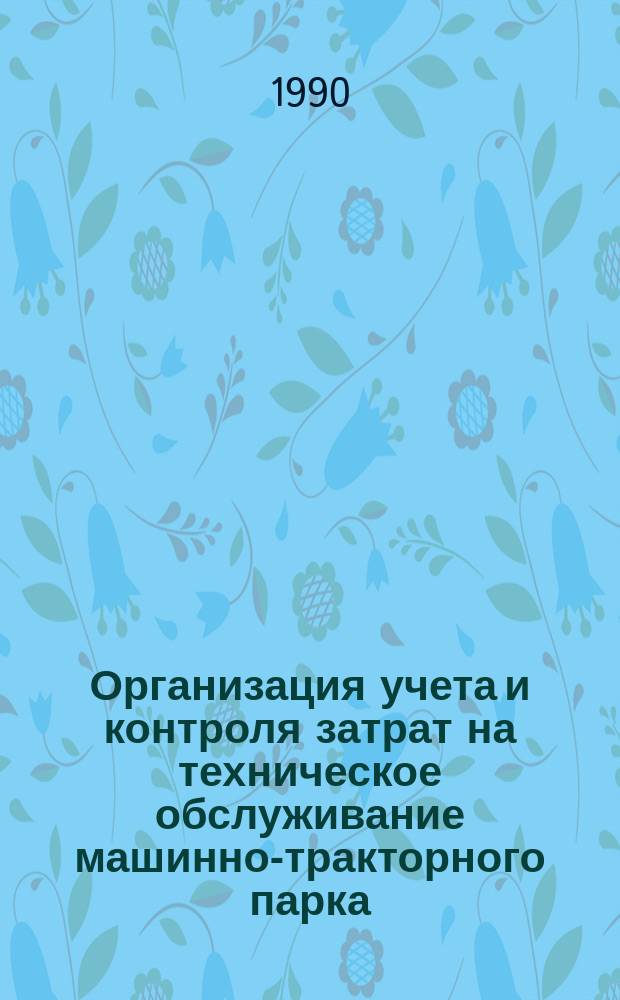 Организация учета и контроля затрат на техническое обслуживание машинно-тракторного парка : Учеб. пособие