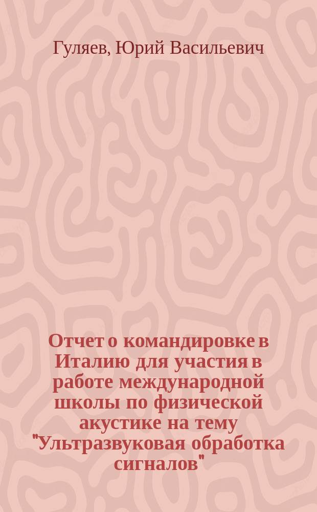 Отчет о командировке в Италию [для участия в работе международной школы по физической акустике на тему "Ультразвуковая обработка сигналов"]