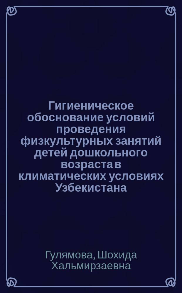 Гигиеническое обоснование условий проведения физкультурных занятий детей дошкольного возраста в климатических условиях Узбекистана : Автореф. дис. на соиск. учен. степ. канд. мед. наук : (14.00.07)