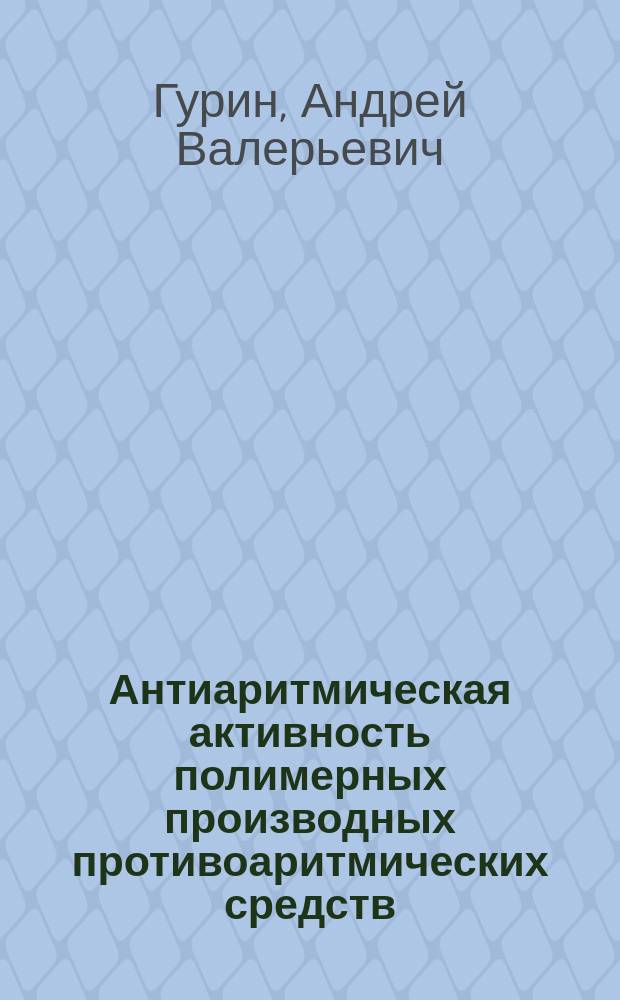Антиаритмическая активность полимерных производных противоаритмических средств : Автореф. дис. на соиск. учен. степ. к. м. н
