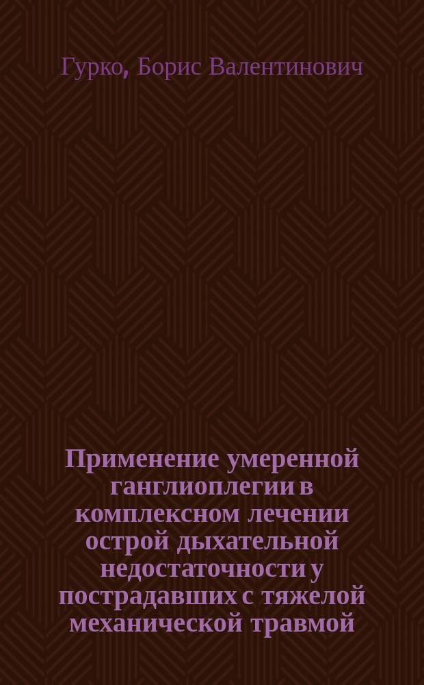 Применение умеренной ганглиоплегии в комплексном лечении острой дыхательной недостаточности у пострадавших с тяжелой механической травмой : Автореф. дис. на соиск. учен. степ. канд. мед. наук : (14.00.37)