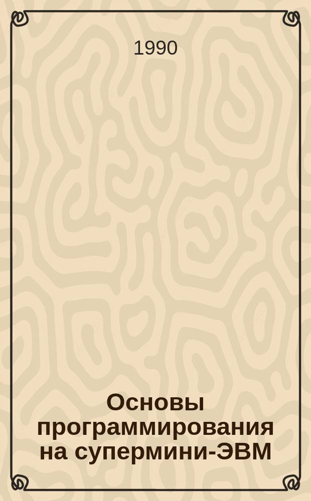 Основы программирования на супермини-ЭВМ : Учеб. пособие для студентов фак. упр. и прикл. математики, радиотехники и кибернетики, аэрокосм. исслед.