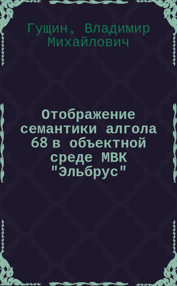 Отображение семантики алгола 68 в объектной среде МВК "Эльбрус" : (На прим. реализации) : Автореф. дис. на соиск. учен. степ. канд. техн. наук : (05.13.11)