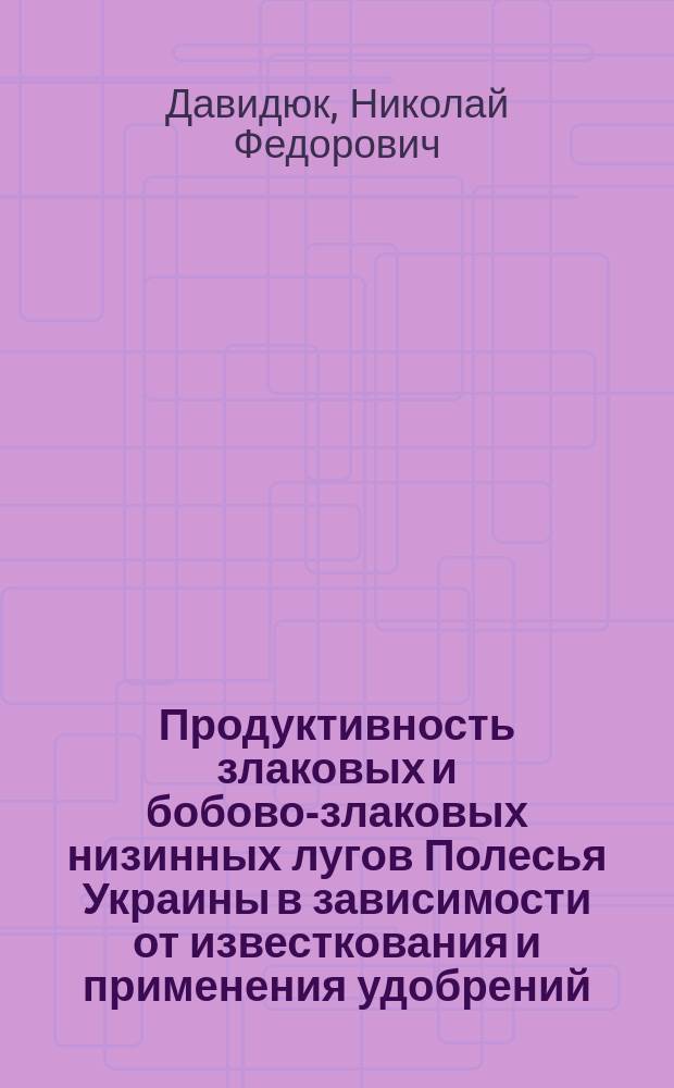 Продуктивность злаковых и бобово-злаковых низинных лугов Полесья Украины в зависимости от известкования и применения удобрений : Автореф. дис. на соиск. учен. степ. канд. с.-х. наук : (06.01.12)