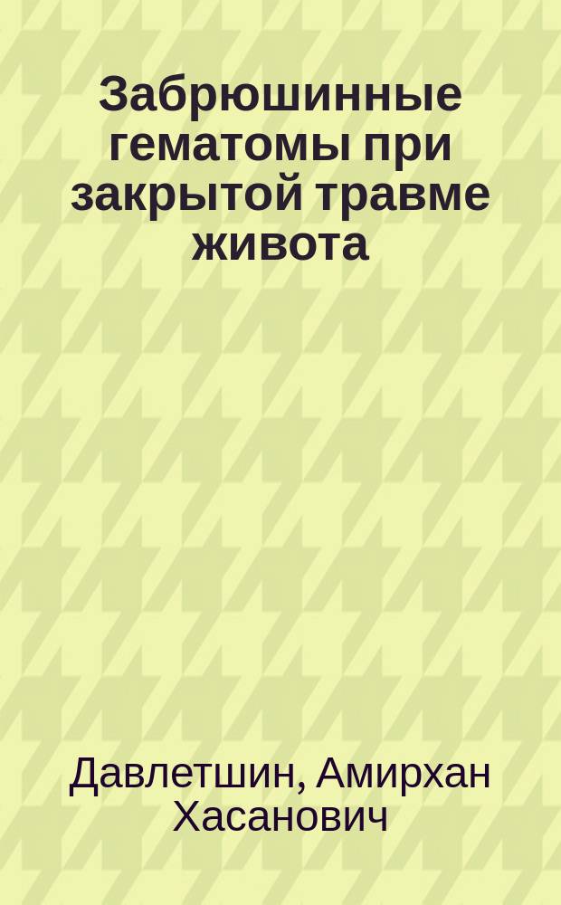 Забрюшинные гематомы при закрытой травме живота : (Патогенез, диагностика, лечение) : (Эксперим.-клинич. исслед.) : Автореф. дис. на соиск. учен. степ. д-ра мед. наук : (14.00.27)