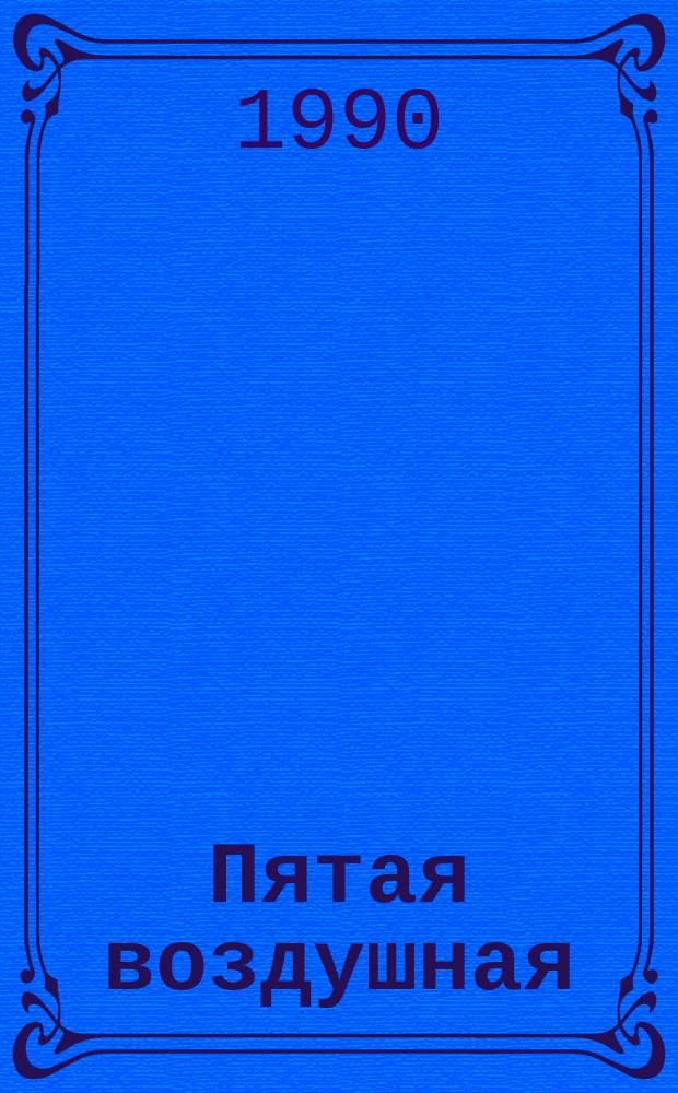 Пятая воздушная : Воен.-ист. очерк боевого пути 5-й Воздуш. армии в годы Великой Отеч. войны