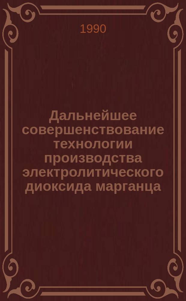 Дальнейшее совершенствование технологии производства электролитического диоксида марганца : Тез. докл. Всесоюз. совещ., май, 1990 г., г. Рустави