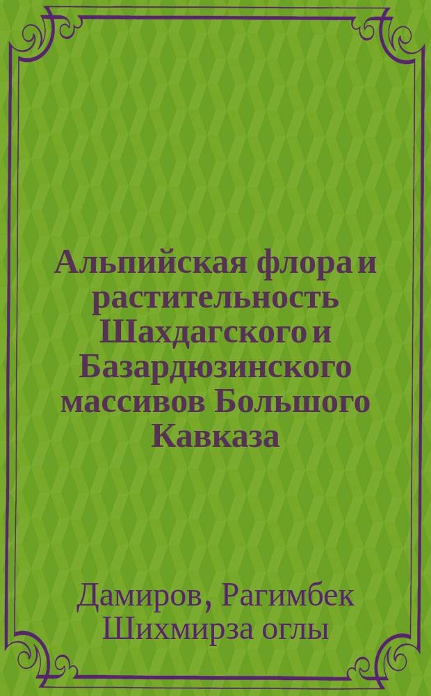 Альпийская флора и растительность Шахдагского и Базардюзинского массивов Большого Кавказа (в пределах АзССР) : Автореф. дис. на соиск. учен. степ. канд. биол. наук : (03.00.05)