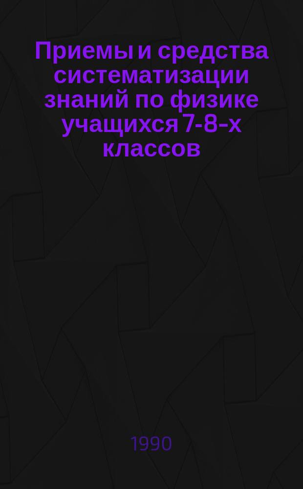 Приемы и средства систематизации знаний по физике учащихся 7-8-х классов : Автореф. дис. на соиск. учен. степ. канд. пед. наук : (13.00.02)