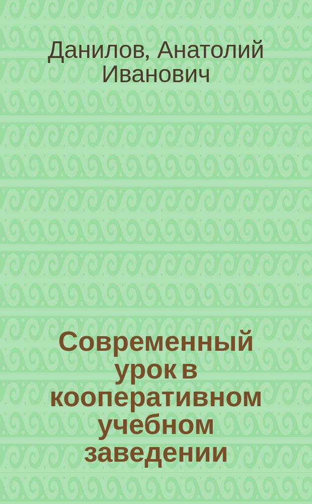 Современный урок в кооперативном учебном заведении : Учеб. пособие для студентов пед. фак., слушателей Ин-та повышения квалификации, преподавателей кооп. учеб. заведений
