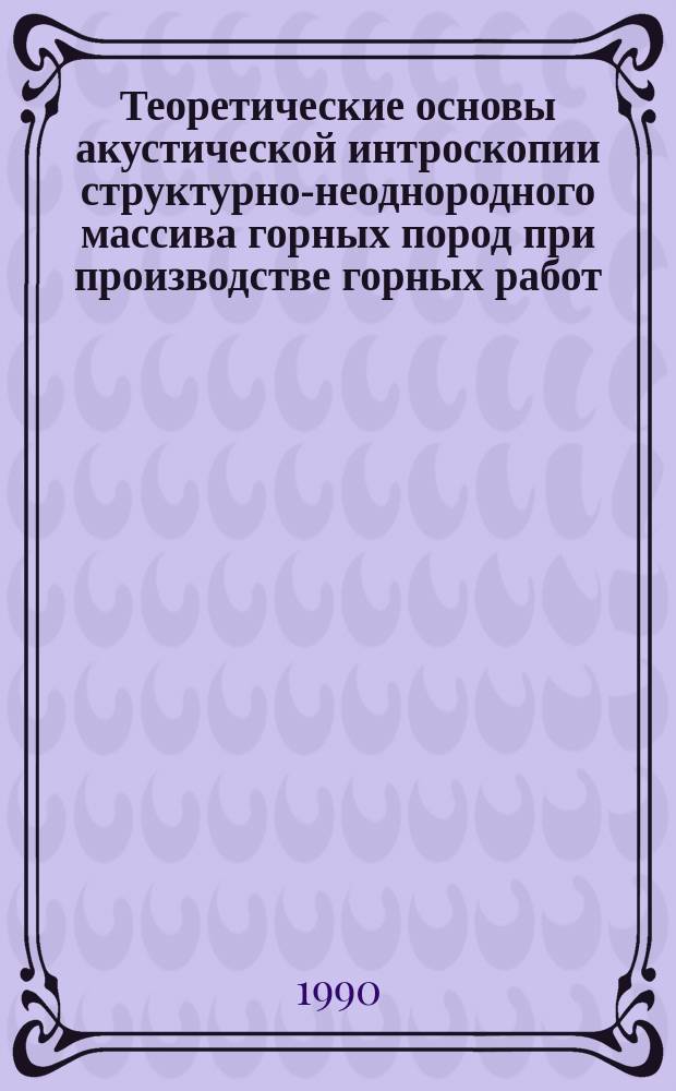 Теоретические основы акустической интроскопии структурно-неоднородного массива горных пород при производстве горных работ : Автореф. дис. на соиск. учен. степ. д-ра техн. наук : (05.15.11)