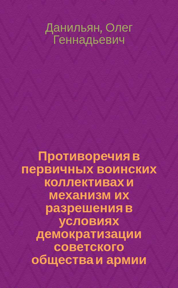 Противоречия в первичных воинских коллективах и механизм их разрешения в условиях демократизации советского общества и армии : (Филос.-социал. аспект) : Автореф. дис. на соиск. учен. степ. канд. филос. наук : (09.00.01)