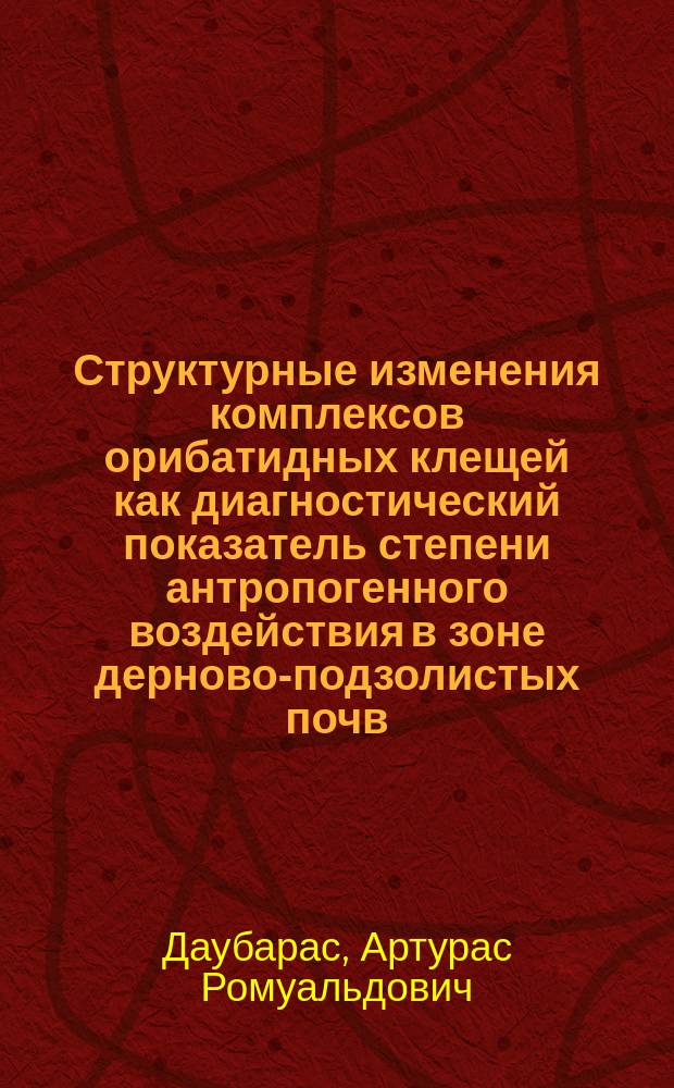 Структурные изменения комплексов орибатидных клещей как диагностический показатель степени антропогенного воздействия в зоне дерново-подзолистых почв : Автореф. дис. на соиск. учен. степ. канд. биол. наук : (03.00.16)