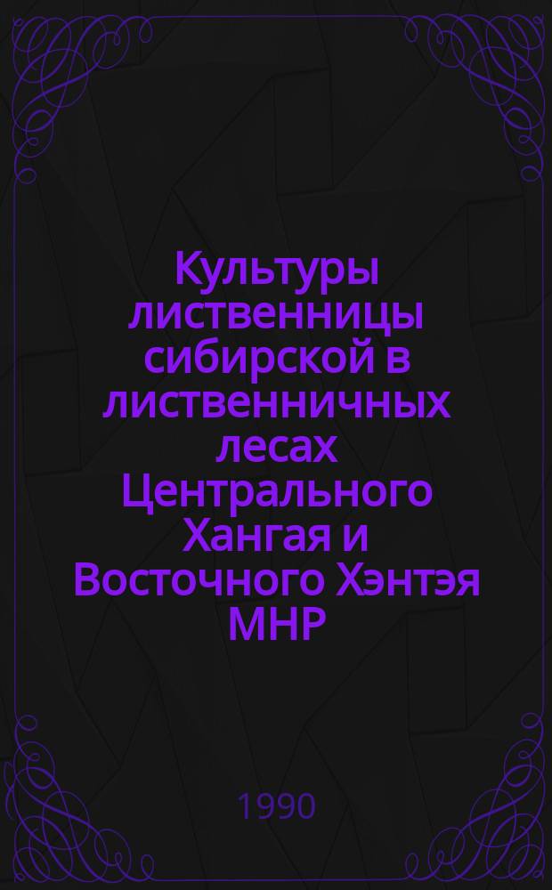 Культуры лиственницы сибирской в лиственничных лесах Центрального Хангая и Восточного Хэнтэя МНР : Автореф. дис. на соиск. учен. степ. канд. с.-х. наук : (06.03.01)