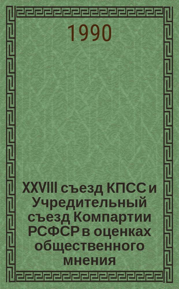 XXVIII съезд КПСС и Учредительный съезд Компартии РСФСР в оценках общественного мнения : (По результатам работы социол. службы "Съезд")