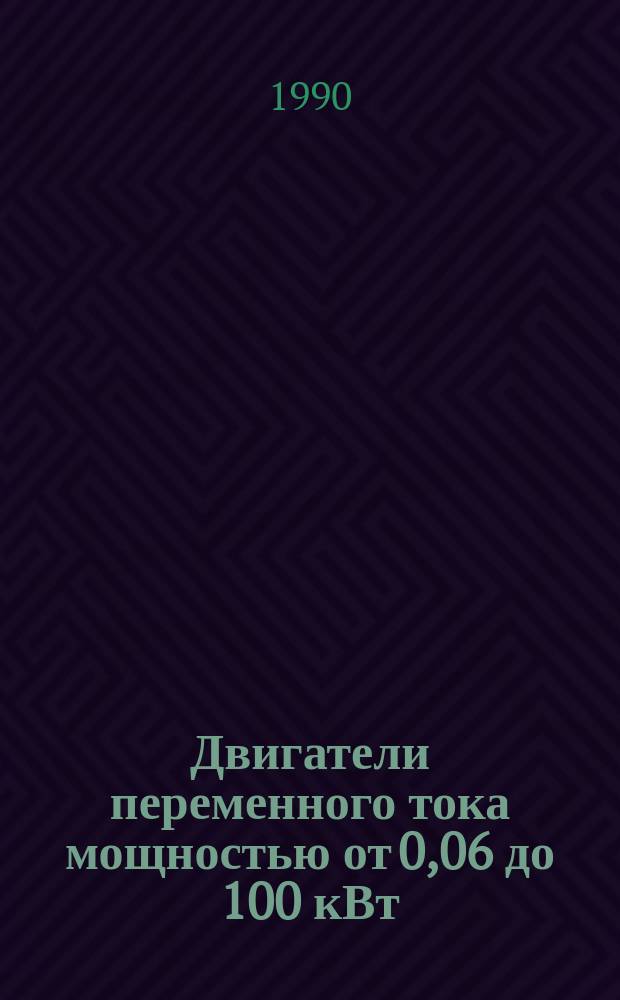Двигатели переменного тока мощностью от 0,06 до 100 кВт : НК 01.4.01-90 : В части подразделов 01.40 Двигатели асинхронные единых серий, 01.41 Двигатели асинхронные разных типов : Номенклатур. каталог : Взамен НК 01.4.01-88