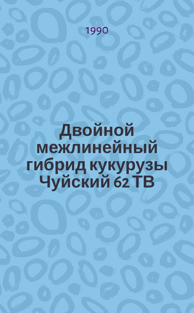 Двойной межлинейный гибрид кукурузы Чуйский 62 ТВ