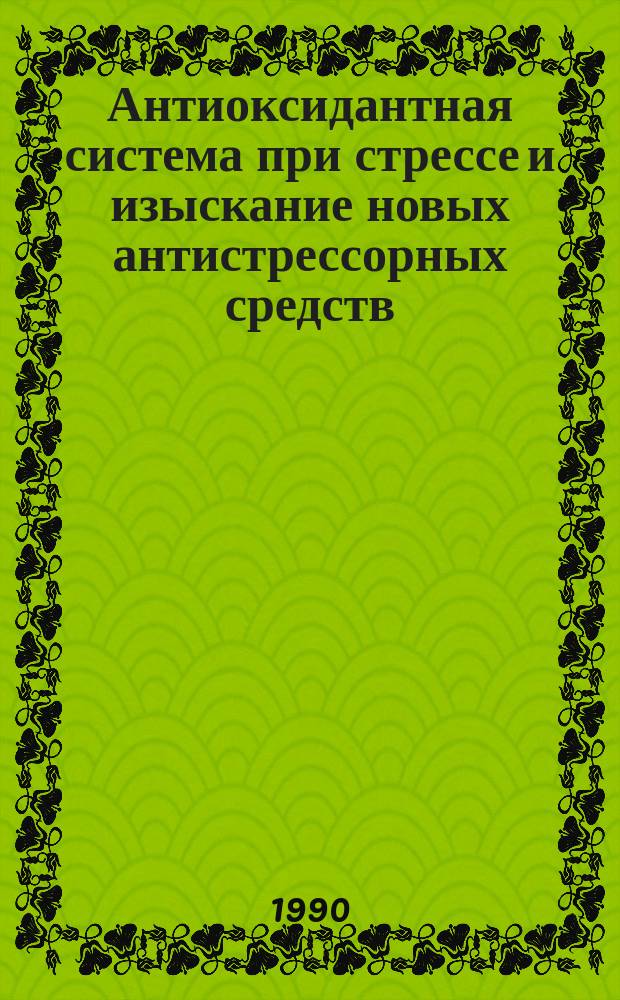 Антиоксидантная система при стрессе и изыскание новых антистрессорных средств : Автореф. дис. на соиск. учен. степ. д-ра мед. наук : (14.00.25)