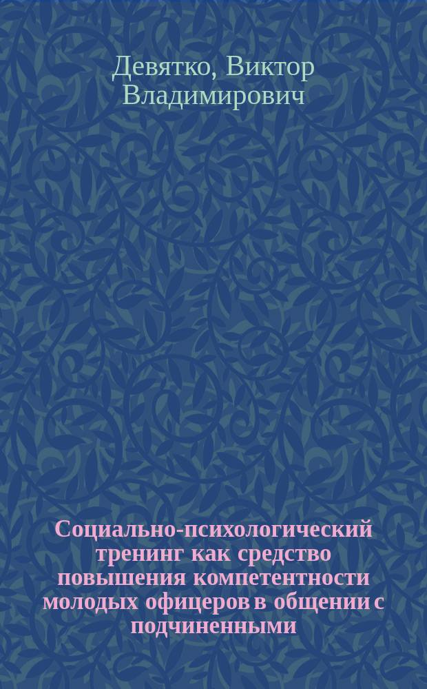 Социально-психологический тренинг как средство повышения компетентности молодых офицеров в общении с подчиненными : Автореф. дис. на соиск. учен. степ. канд. психол. наук : (19.00.05)