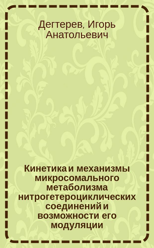Кинетика и механизмы микросомального метаболизма нитрогетероциклических соединений и возможности его модуляции : Автореф. дис. на соиск. учен. степ. д-ра хим. наук : (03.00.02)