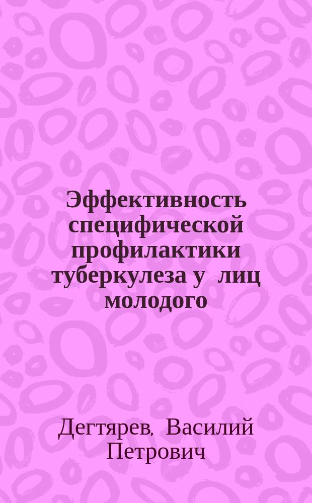 Эффективность специфической профилактики туберкулеза у лиц молодого (18-30 лет) возраста сельской местности : Автореф. дис. на соиск. учен. степ. д-ра мед. наук : (14.00.26)