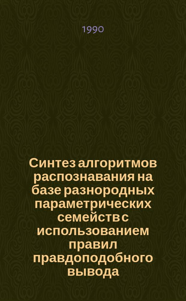 Синтез алгоритмов распознавания на базе разнородных параметрических семейств с использованием правил правдоподобного вывода : Автореф. дис. на соиск. учен. степ. канд. физ.-мат. наук : (01.01.09)