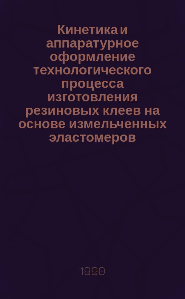 Кинетика и аппаратурное оформление технологического процесса изготовления резиновых клеев на основе измельченных эластомеров : Автореф. дис. на соиск. учен. степ. канд. техн. наук : (05.17.08)
