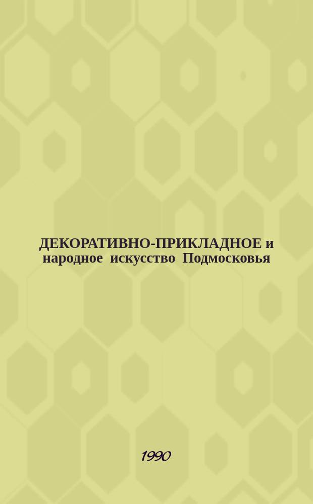 ДЕКОРАТИВНО-ПРИКЛАДНОЕ и народное искусство Подмосковья : Кат. выст