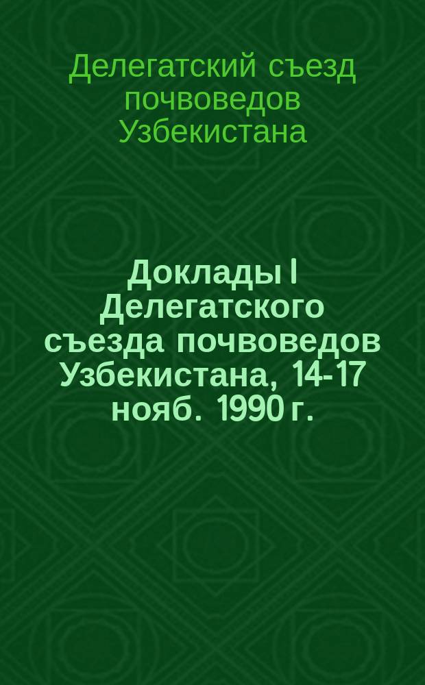 Доклады I Делегатского съезда почвоведов Узбекистана, 14-17 нояб. 1990 г.