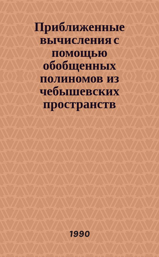 Приближенные вычисления с помощью обобщенных полиномов из чебышевских пространств. Чебышевские обобщенные полиномы