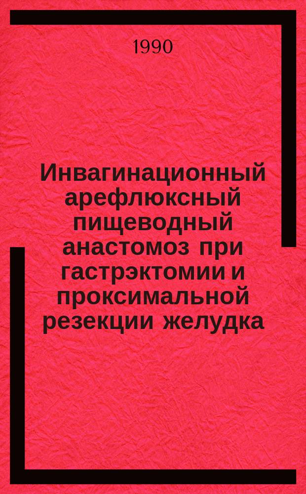 Инвагинационный арефлюксный пищеводный анастомоз при гастрэктомии и проксимальной резекции желудка : Автореф. дис. на соиск. учен. степ. канд. мед. наук : (14.00.27; 14.00.14)