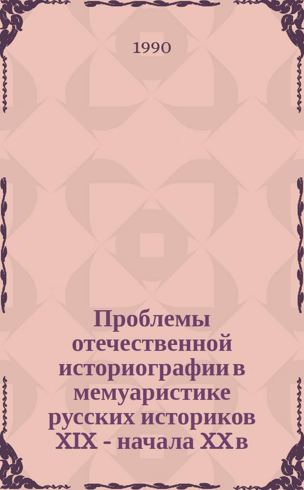 Проблемы отечественной историографии в мемуаристике русских историков XIX - начала XX в. : Учеб. пособие