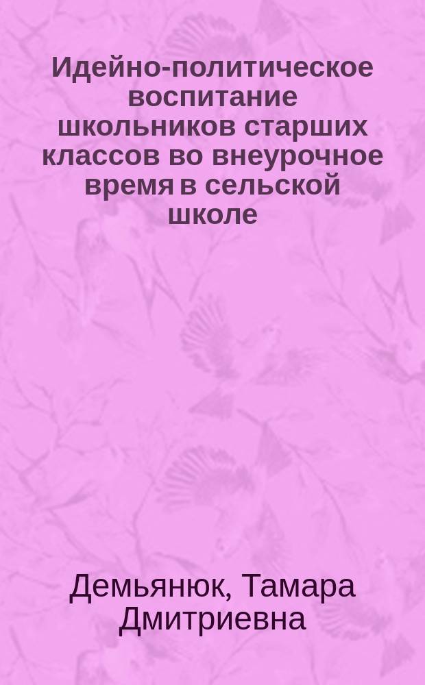 Идейно-политическое воспитание школьников старших классов во внеурочное время в сельской школе : Автореф. дис. на соиск. учен. степ. канд. пед. наук : (13.00.01)